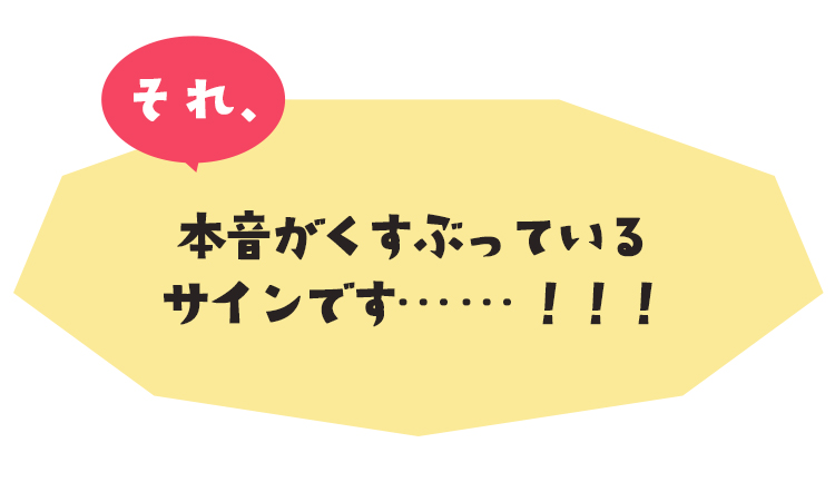 それ本音がくすぶっているサインです！